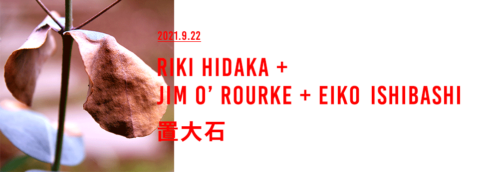Riki Hidaka + Jim O’ Rourke + Eiko Ishibashi / 置大石